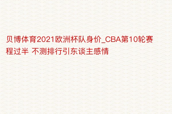 贝博体育2021欧洲杯队身价_CBA第10轮赛程过半 不测排行引东谈主感情