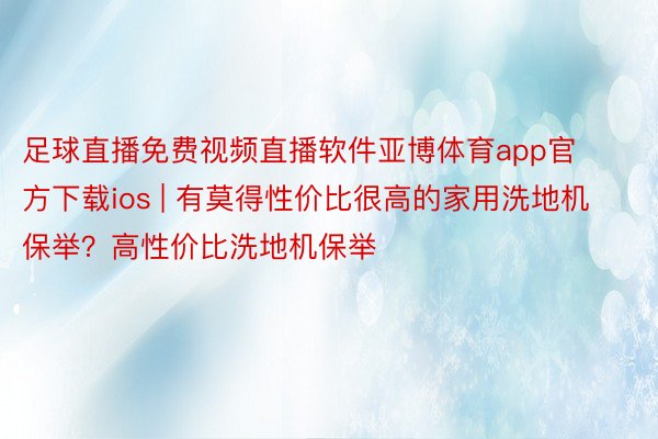 足球直播免费视频直播软件亚博体育app官方下载ios | 有莫得性价比很高的家用洗地机保举？高性价比洗地机保举