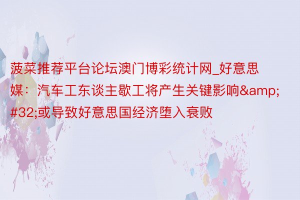 菠菜推荐平台论坛澳门博彩统计网_好意思媒：汽车工东谈主歇工将产生关键影响&#32;或导致好意思国经济堕入衰败