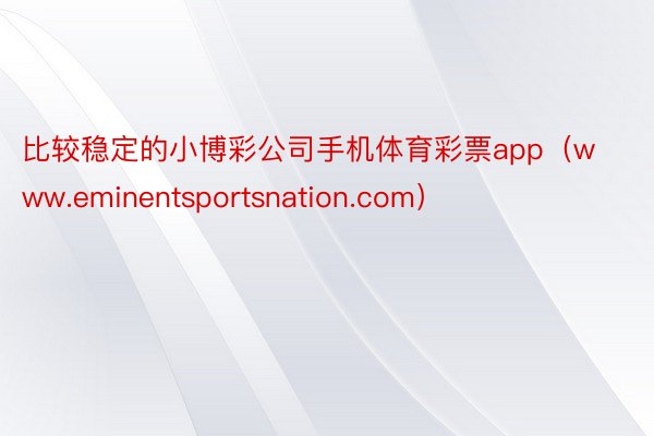 比较稳定的小博彩公司手机体育彩票app（www.eminentsportsnation.com）