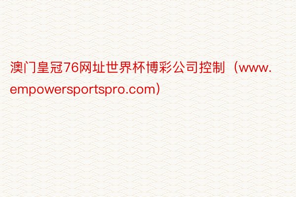 澳门皇冠76网址世界杯博彩公司控制（www.empowersportspro.com）